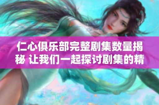 仁心俱乐部完整剧集数量揭秘 让我们一起探讨剧集的精彩内容