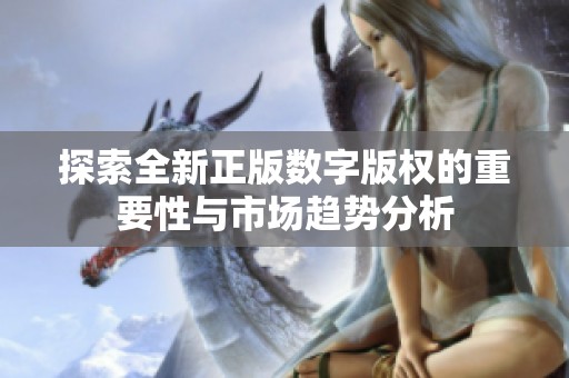 探索全新正版数字版权的重要性与市场趋势分析