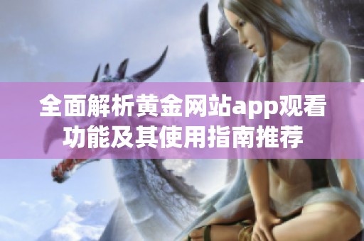 全面解析黄金网站app观看功能及其使用指南推荐