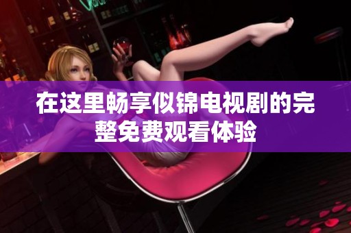 在这里畅享似锦电视剧的完整免费观看体验