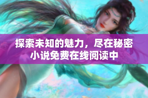 探索未知的魅力，尽在秘密小说免费在线阅读中