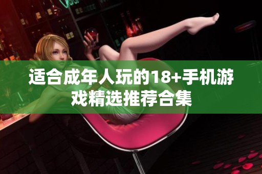 适合成年人玩的18+手机游戏精选推荐合集