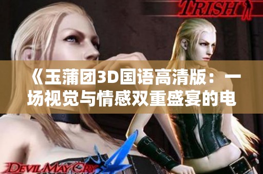 《玉蒲团3D国语高清版：一场视觉与情感双重盛宴的电影之旅》