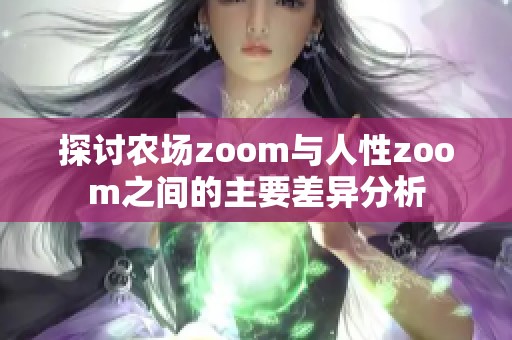 探讨农场zoom与人性zoom之间的主要差异分析