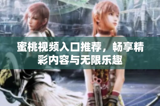 蜜桃视频入口推荐，畅享精彩内容与无限乐趣