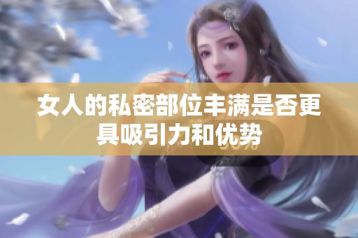 女人的私密部位丰满是否更具吸引力和优势