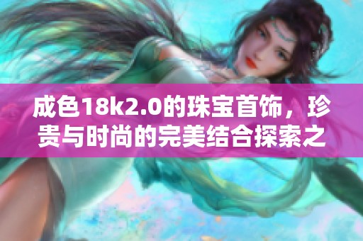 成色18k2.0的珠宝首饰，珍贵与时尚的完美结合探索之旅