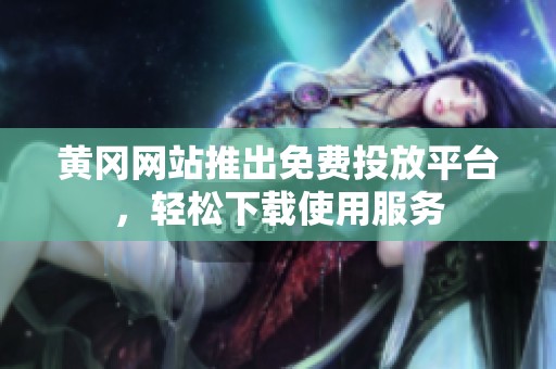 黄冈网站推出免费投放平台，轻松下载使用服务