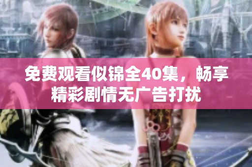 免费观看似锦全40集，畅享精彩剧情无广告打扰