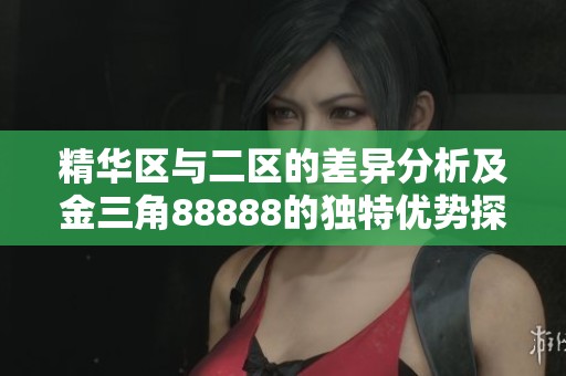 精华区与二区的差异分析及金三角88888的独特优势探讨