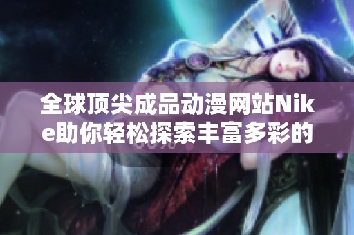 全球顶尖成品动漫网站Nike助你轻松探索丰富多彩的动漫世界
