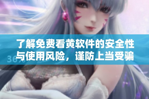 了解免费看黄软件的安全性与使用风险，谨防上当受骗