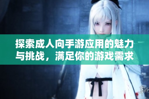 探索成人向手游应用的魅力与挑战，满足你的游戏需求和欲望