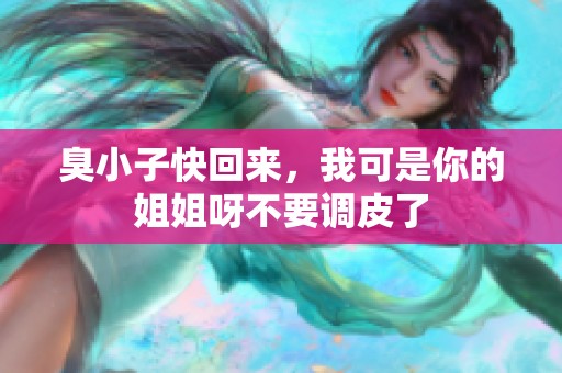 臭小子快回来，我可是你的姐姐呀不要调皮了