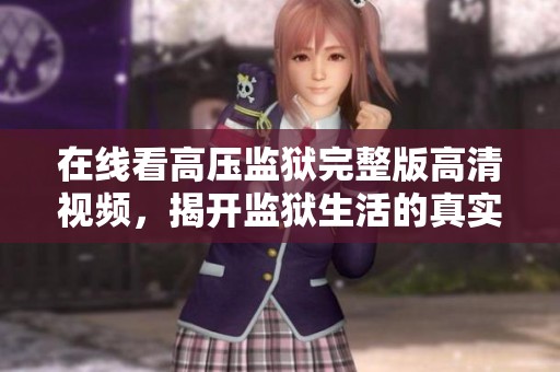 在线看高压监狱完整版高清视频，揭开监狱生活的真实面貌