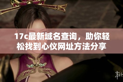 17c最新域名查询，助你轻松找到心仪网址方法分享