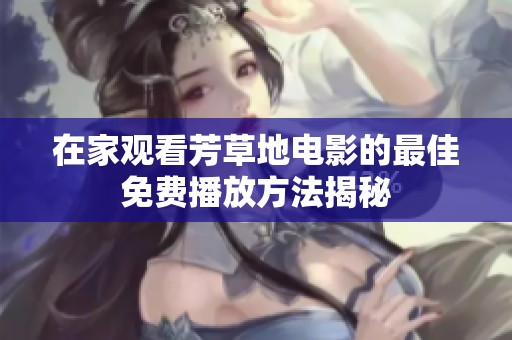 在家观看芳草地电影的最佳免费播放方法揭秘