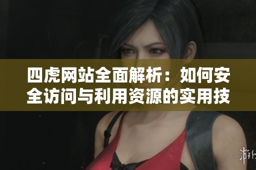 四虎网站全面解析：如何安全访问与利用资源的实用技巧