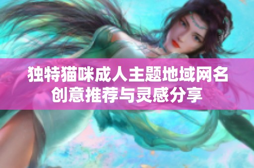 独特猫咪成人主题地域网名创意推荐与灵感分享