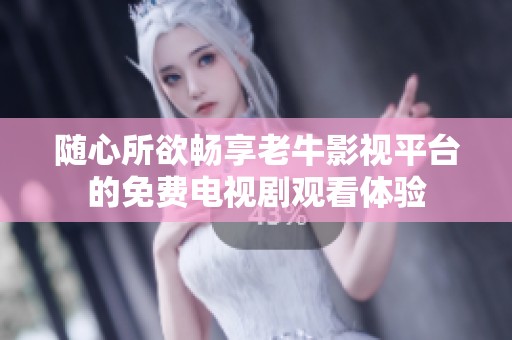 随心所欲畅享老牛影视平台的免费电视剧观看体验