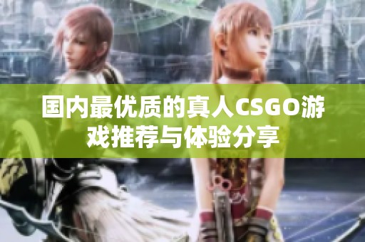 国内最优质的真人CSGO游戏推荐与体验分享