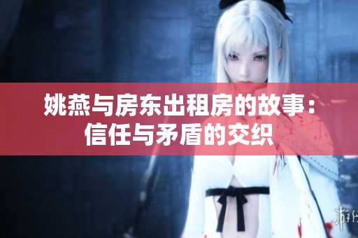 姚燕与房东出租房的故事：信任与矛盾的交织