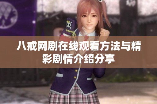 八戒网剧在线观看方法与精彩剧情介绍分享