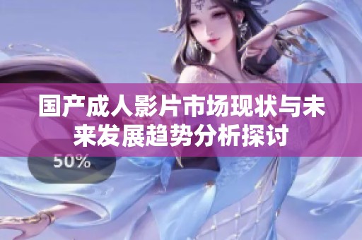 国产成人影片市场现状与未来发展趋势分析探讨