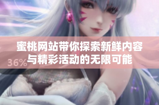 蜜桃网站带你探索新鲜内容与精彩活动的无限可能