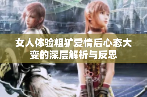 女人体验粗犷爱情后心态大变的深层解析与反思