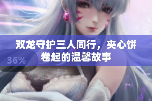 双龙守护三人同行，夹心饼卷起的温馨故事