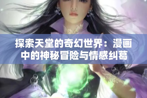 探索天堂的奇幻世界：漫画中的神秘冒险与情感纠葛