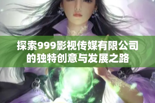 探索999影视传媒有限公司的独特创意与发展之路