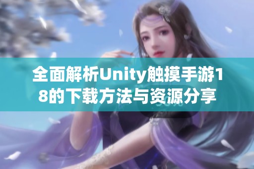 全面解析Unity触摸手游18的下载方法与资源分享