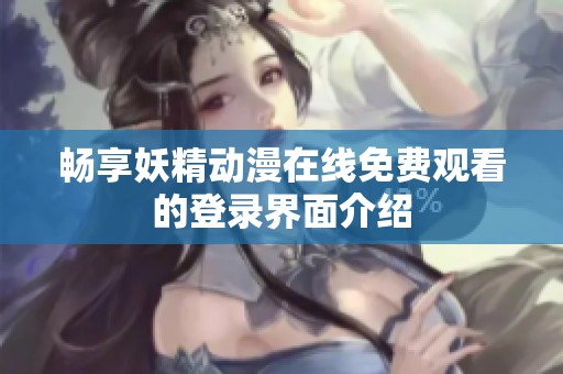 畅享妖精动漫在线免费观看的登录界面介绍