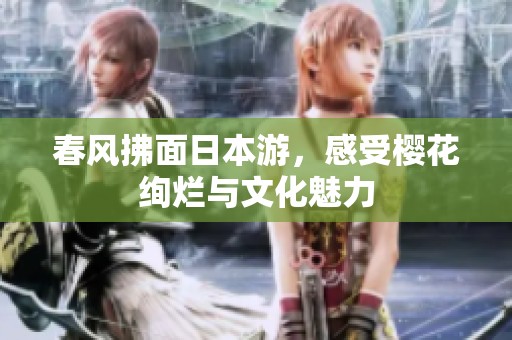 春风拂面日本游，感受樱花绚烂与文化魅力