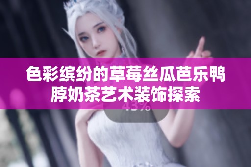 色彩缤纷的草莓丝瓜芭乐鸭脖奶茶艺术装饰探索