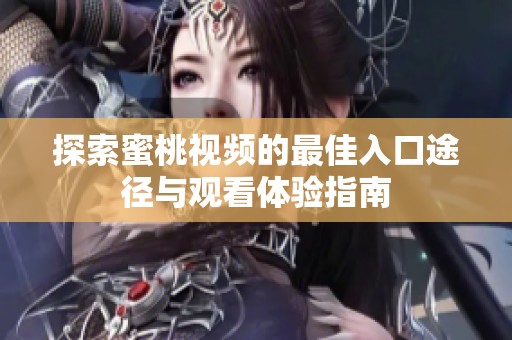 探索蜜桃视频的最佳入口途径与观看体验指南