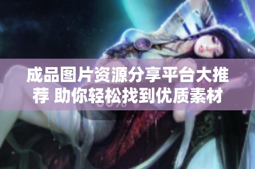 成品图片资源分享平台大推荐 助你轻松找到优质素材