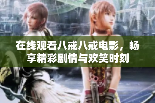 在线观看八戒八戒电影，畅享精彩剧情与欢笑时刻