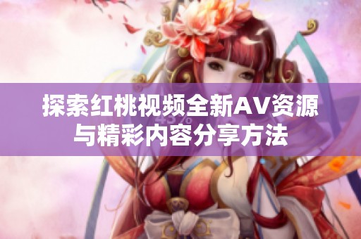 探索红桃视频全新AV资源与精彩内容分享方法