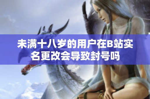 未满十八岁的用户在B站实名更改会导致封号吗