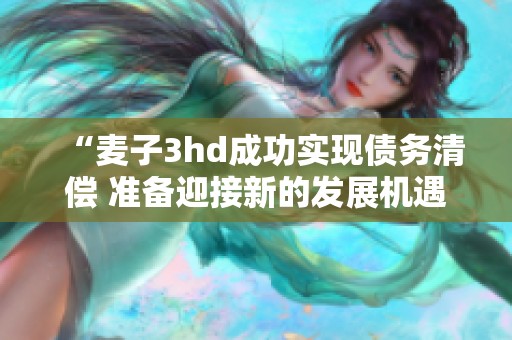 “麦子3hd成功实现债务清偿 准备迎接新的发展机遇”