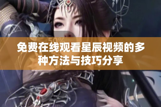 免费在线观看星辰视频的多种方法与技巧分享