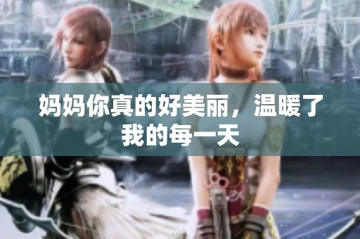 妈妈你真的好美丽，温暖了我的每一天