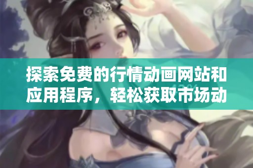 探索免费的行情动画网站和应用程序，轻松获取市场动态信息