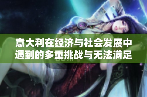 意大利在经济与社会发展中遇到的多重挑战与无法满足的需求