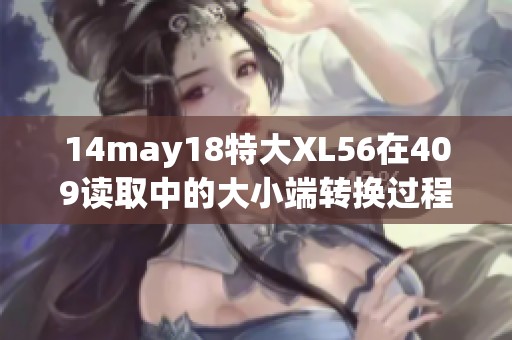 14may18特大XL56在409读取中的大小端转换过程分析