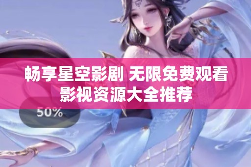 畅享星空影剧 无限免费观看影视资源大全推荐