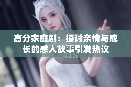 高分家庭剧：探讨亲情与成长的感人故事引发热议